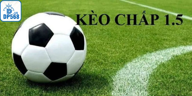 Kèo chấp 1.5 là gì và cách chơi đúng luật nhà cái
